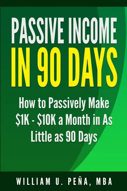 Passive Income in 90 Days: How to Passively Make $1K - $10K a Month in as Little as 90 Days - Paperback