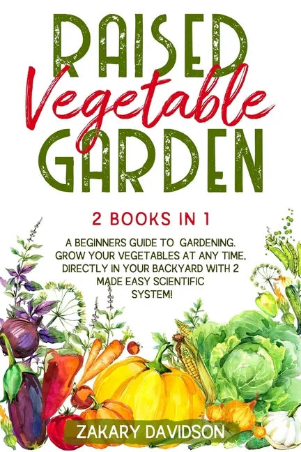 Raised Vegetable Garden: 2 Books in 1: A Beginners Guide to Gardening. Grow your vegetables at any time, directly in your backyard with 2 Made - Paperback