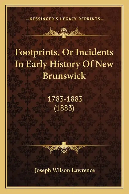Footprints, Or Incidents In Early History Of New Brunswick: 1783-1883 (1883) - Paperback