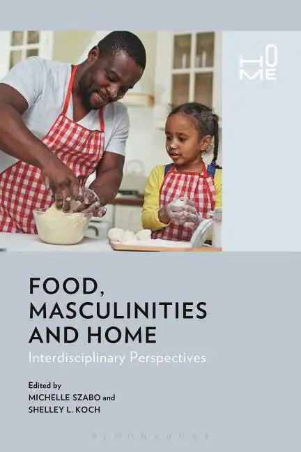 Food, Masculinities, and Home: Interdisciplinary Perspectives - Paperback