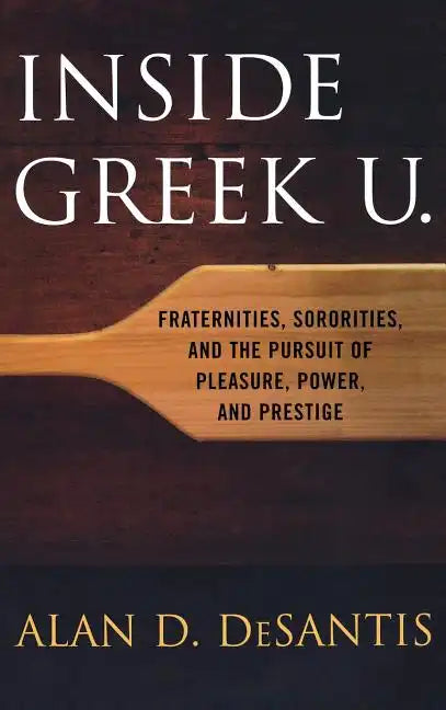 Inside Greek U.: Fraternities, Sororities, and the Pursuit of Pleasure, Power, and Prestige - Hardcover