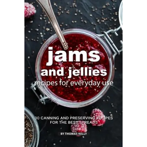 Jams and Jellies Recipes for Everyday Use: 30 Canning and Preserving Recipes for The Best Spreads - Paperback