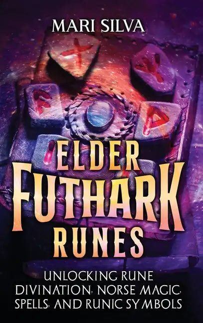 Elder Futhark Runes: Unlocking Rune Divination, Norse Magic, Spells, and Runic Symbols - Hardcover