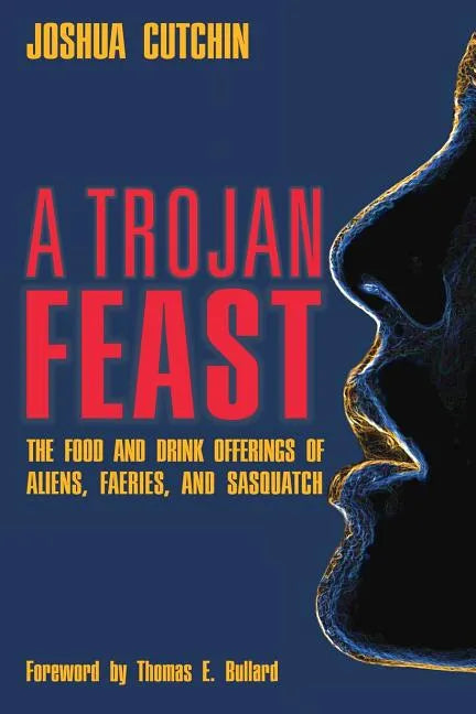 A Trojan Feast: The Food and Drink Offerings of Aliens, Faeries, and Sasquatch - Paperback