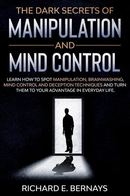 The Dark Secrets of Manipulation and Mind Control: Learn how to spot manipulation, brainwashing, mind control and deception techniques and turn them t - Paperback