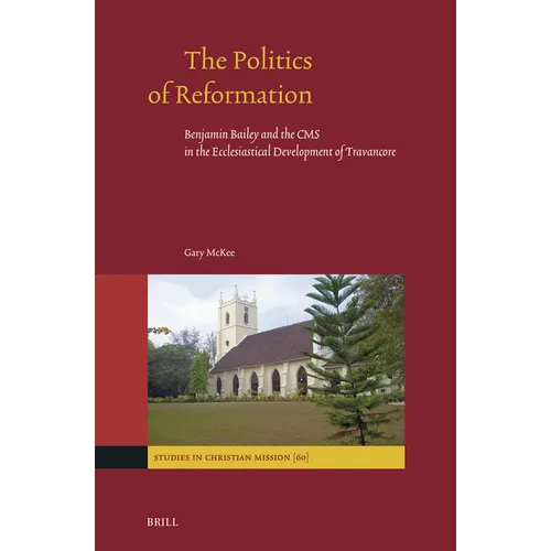 The Politics of Reformation: Benjamin Bailey and the CMS in the Ecclesiastical Development of Travancore - Hardcover