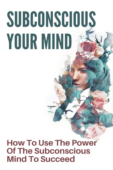 Subconscious Your Mind: How To Use The Power Of The Subconscious Mind To Succeed: Power Of Subconscious Mind Book - Paperback