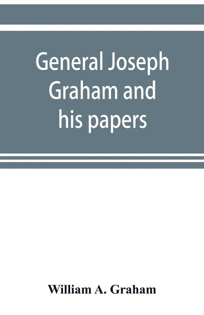 General Joseph Graham and his papers on North Carolina Revolutionary history; with appendix: an epitome of North Carolina's military services in the R - Paperback
