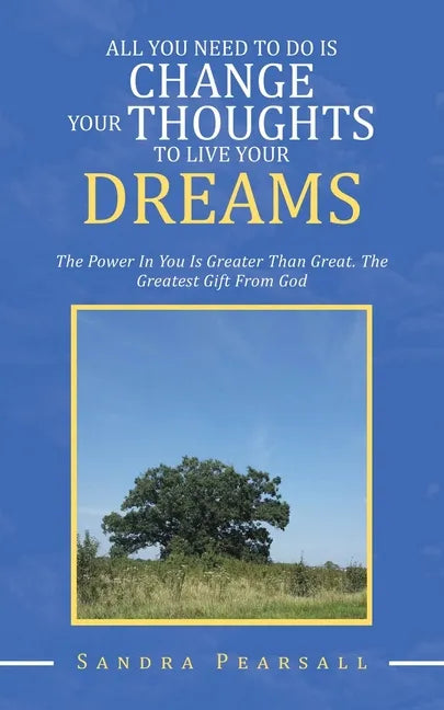 All You Need to Do Is Change Your Thoughts to Live Your Dreams: The Power in You Is Greater Than Great. the Greatest Gift from God - Paperback