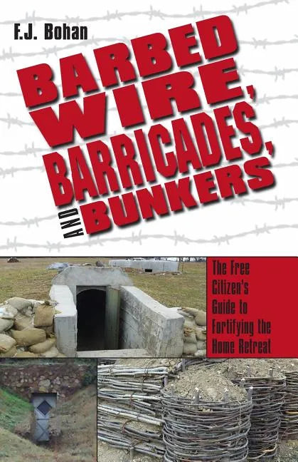 Barbed Wire, Barricades, and Bunkers: The Free Citizen's Guide to Fortifying the Home Retreat - Paperback