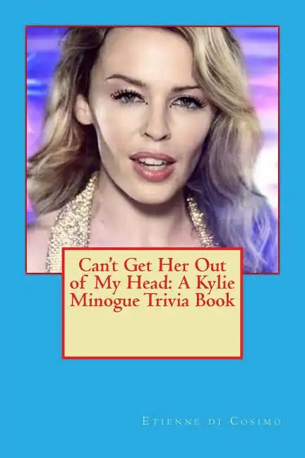 Can't Get Her Out of My Head: A Kylie Minogue Trivia Book - Paperback
