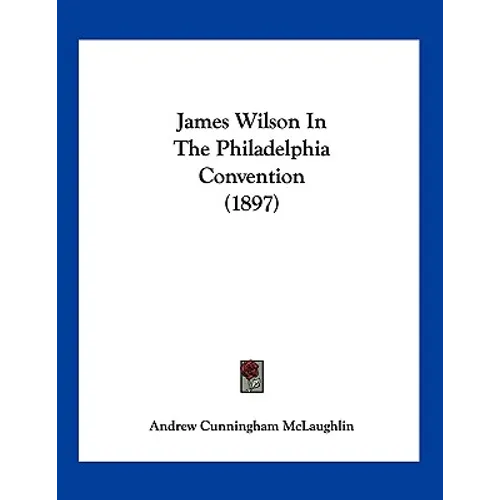 James Wilson In The Philadelphia Convention (1897) - Paperback