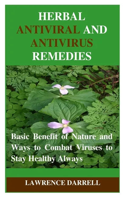 Herbal Antiviral and AntiVirus Remedies: Basic Benefit of Nature and Ways to Combat Viruses to Stay Healthy Always - Paperback