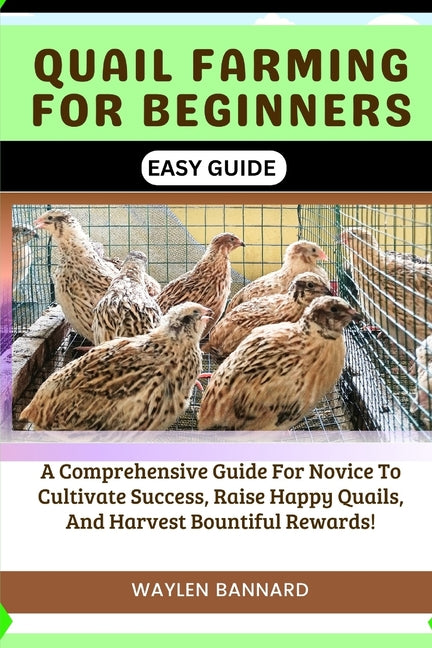 Quail Farming for Beginners Easy Guide: A Comprehensive Guide For Novice To Cultivate Success, Raise Happy Quails, And Harvest Bountiful Rewards - Paperback