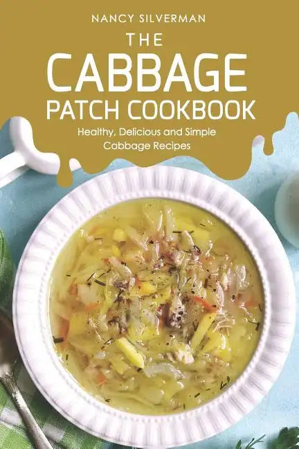 The Cabbage Patch Cookbook: Healthy, Delicious and Simple Cabbage Recipes - Paperback