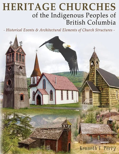 Heritage Churches of the Indigenous Peoples of British Columbia: Historical Events & Architectural Elements of Church Structures - Paperback