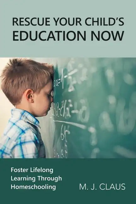 Rescue Your Child's Education Now: Foster Lifelong Learning Through Homeschooling - Paperback
