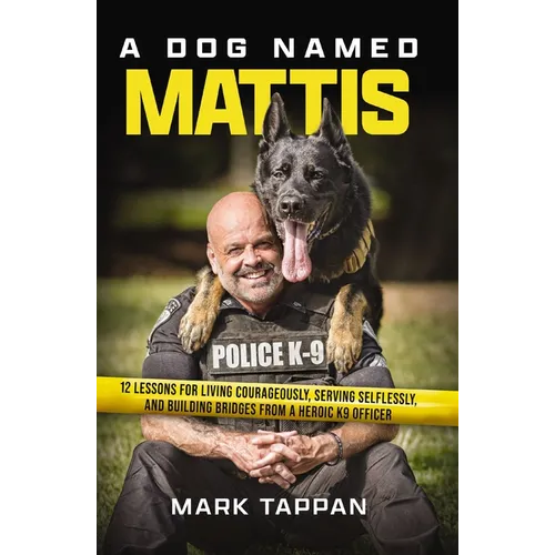 A Dog Named Mattis: 12 Lessons for Living Courageously, Serving Selflessly, and Building Bridges from a Heroic K9 Officer - Paperback