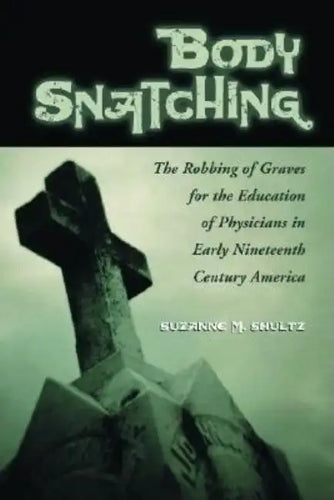 Body Snatching: The Robbing of Graves for the Education of Physicians in Early Nineteenth Century America - Paperback