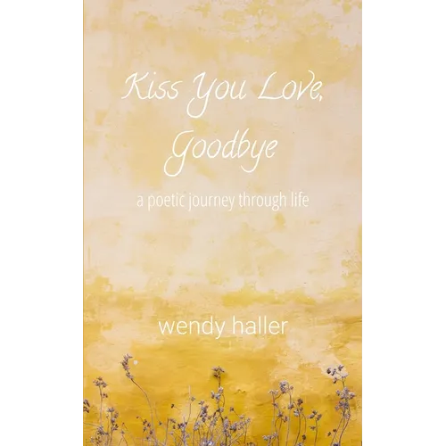 Kiss You Love, Goodbye: A Poetic Journey Through Life - Paperback