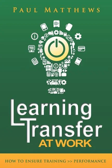 Learning Transfer at Work: How to Ensure Training >> Performance - Paperback