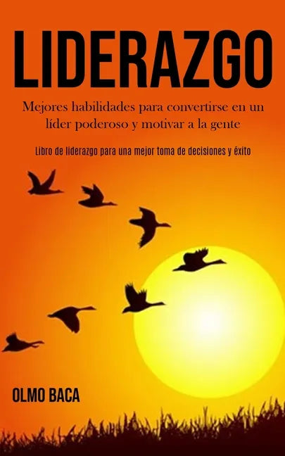 Liderazgo: Mejores habilidades para convertirse en un líder poderoso y motivar a la gente (Libro de liderazgo para una mejor toma de decisiones y éxit - Paperback