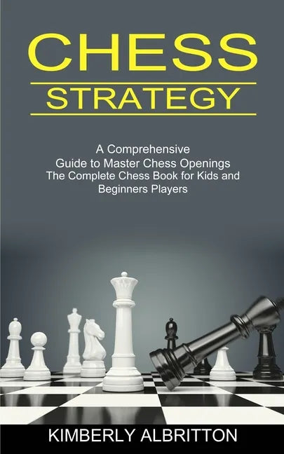 Chess Strategy: A Comprehensive Guide to Master Chess Openings (The Complete Chess Book for Kids and Beginners Players) - Paperback