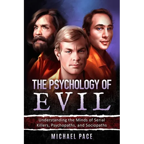 The Psychology of Evil: Understanding the Minds of Serial Killers, Psychopaths, and Sociopaths - Paperback