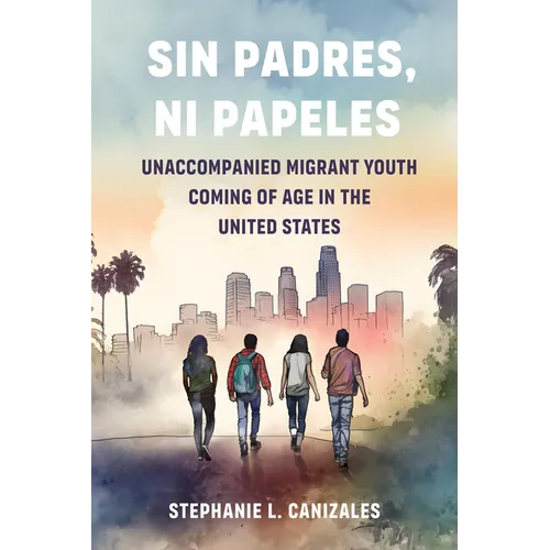 Sin Padres, Ni Papeles: Unaccompanied Migrant Youth Coming of Age in the United States - Paperback