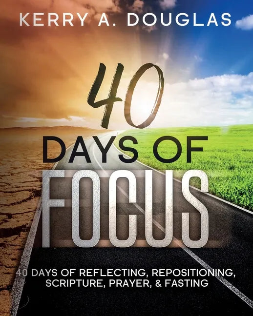 40 Days Of Focus: 40 Days of Reflecting, Repositioning, Scripture, Prayer, & Fasting - Paperback