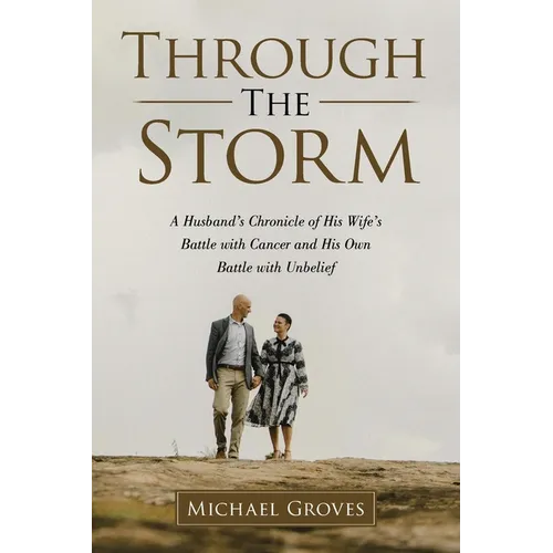 Through The Storm: A Husband's Chronicle of His Wife's Battle with Cancer and His Own Battle with Unbelief - Paperback