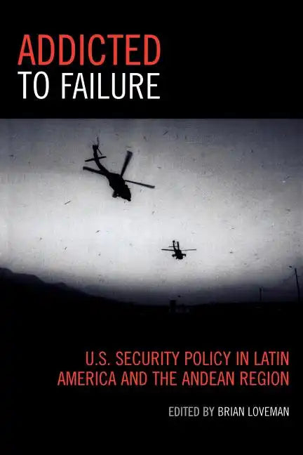 Addicted to Failure: U.S. Security Policy in Latin America and the Andean Region - Paperback