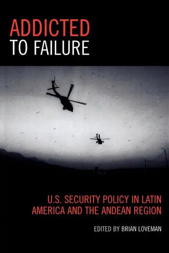 Addicted to Failure: U.S. Security Policy in Latin America and the Andean Region - Paperback