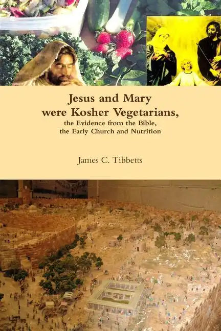 Jesus and Mary were Kosher Vegetarians, the Evidence from the Bible, the Early Church and Nutrition - Paperback