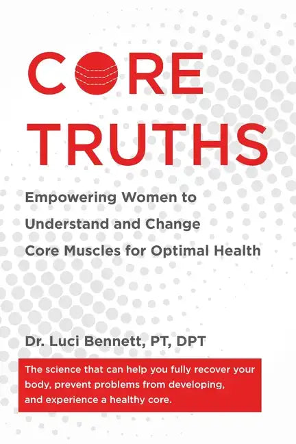Core Truths: Empowering Women to Understand and Change Core Muscles for Optimal Health - Paperback