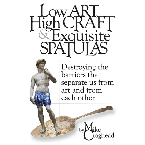 Low Art, High Craft and Exquisite Spatulas - Destroying the barriers that separate us from art and from each other: Art