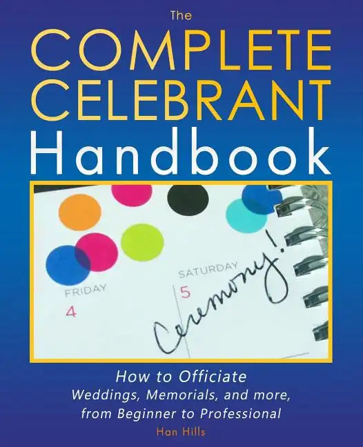 The Complete Celebrant Handbook: How to Officiate Weddings, Memorials, and more, from Beginner to Professional - Paperback