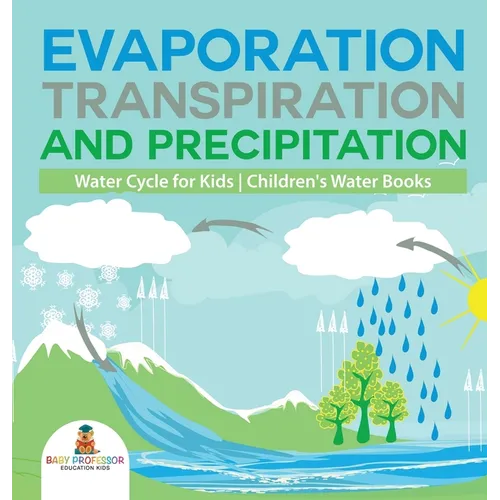 Evaporation, Transpiration and Precipitation Water Cycle for Kids Children's Water Books - Hardcover