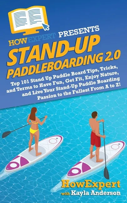 Stand Up Paddleboarding 2.0: Top 101 Stand Up Paddle Board Tips, Tricks, and Terms to Have Fun, Get Fit, Enjoy Nature, and Live Your Stand-Up Paddl - Paperback
