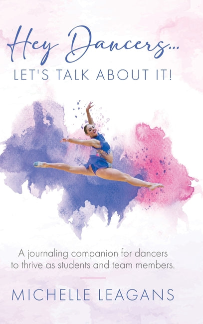 Hey Dancers...Let's Talk About It!: A journaling companion for dancers to thrive as students and team members. - Hardcover