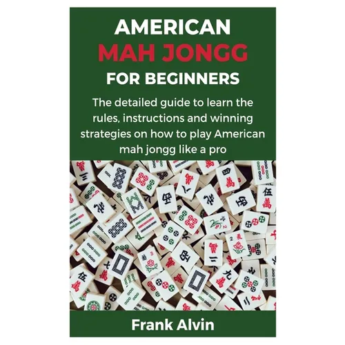 American Mah Jongg for Beginners: The detailed guide to learn the rules, instructions and winning strategies on how to play American mah jongg like a - Paperback