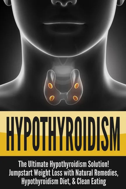 Hypothyroidism: The Ultimate - Hypothyroidism Solution! Jumpstart Weight Loss With Natural Remedies, Hypothyroidism Diet, & Clean Eati - Paperback