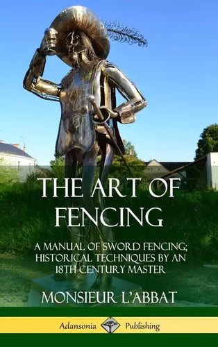 The Art of Fencing: A Manual of Sword Fencing; Historical Techniques by an 18th Century Master (Hardcover) - Hardcover