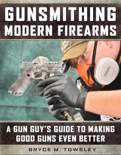 Gunsmithing Modern Firearms: A Gun Guy's Guide to Making Good Guns Even Better - Hardcover