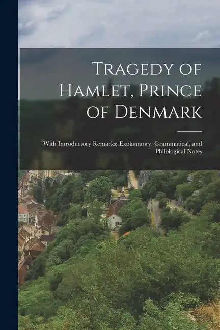 Tragedy of Hamlet, Prince of Denmark: With Introductory Remarks; Explanatory, Grammatical, and Philological Notes - Paperback
