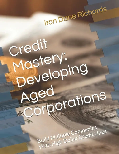 Credit Mastery: Developing Aged Corporations: Build Multiple Companies With High Dollar Credit Lines - Paperback