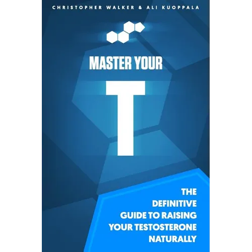 Master Your T: The Definitive Guide To Raising Your Testosterone Naturally - Paperback
