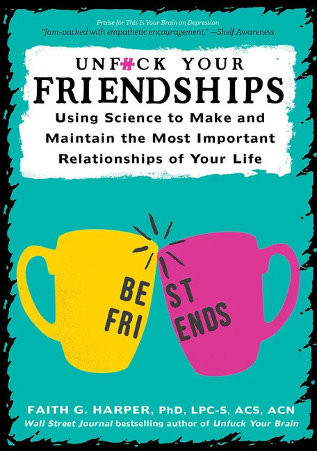 Unfuck Your Friendships: Using Science to Make and Maintain the Most Important Relationships of Your Life: Using Science to Make and Maintain the Most - Paperback