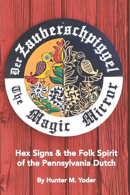 Der Zauberschpiggel, The Magic Mirror: Hex Signs and the Folk Spirit of the Pennsylvania Dutch - Paperback