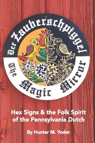 Der Zauberschpiggel, The Magic Mirror: Hex Signs and the Folk Spirit of the Pennsylvania Dutch - Paperback